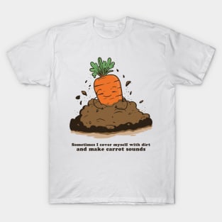 Sometimes I cover myself with dirt and make carrot sounds T-Shirt